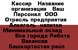 Кассир › Название организации ­ Ваш Персонал, ООО › Отрасль предприятия ­ Алкоголь, напитки › Минимальный оклад ­ 18 000 - Все города Работа » Вакансии   . Башкортостан респ.,Мечетлинский р-н